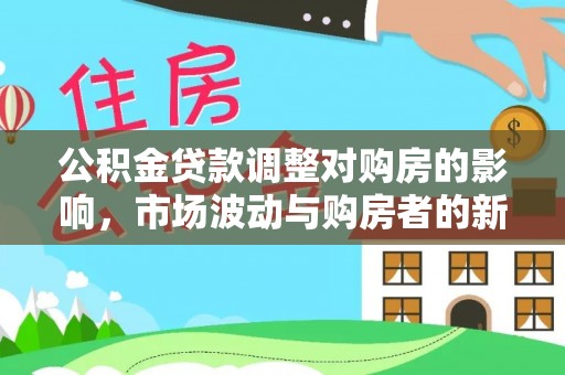 仁寿公积金贷款调整对购房的影响，市场波动与购房者的新选择