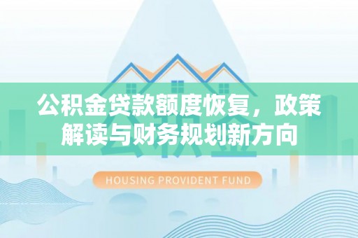 仁寿公积金贷款额度恢复，政策解读与财务规划新方向