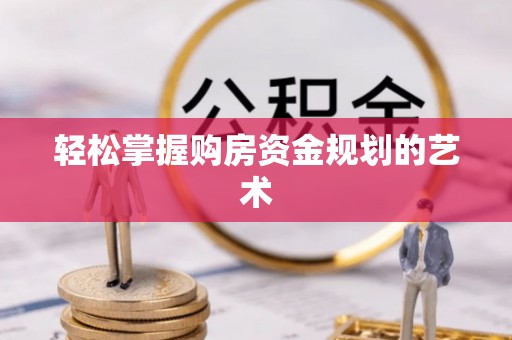仁寿轻松掌握购房资金规划的艺术