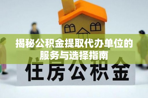 仁寿揭秘公积金提取代办单位的服务与选择指南