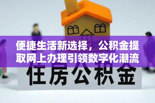 仁寿便捷生活新选择，公积金提取网上办理引领数字化潮流
