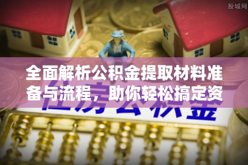 仁寿全面解析公积金提取材料准备与流程，助你轻松搞定资金提取