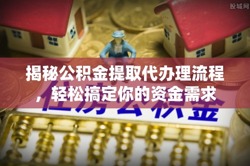 仁寿揭秘公积金提取代办理流程，轻松搞定你的资金需求