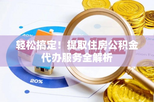 仁寿轻松搞定！提取住房公积金代办服务全解析