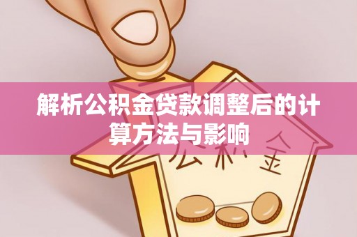 仁寿解析公积金贷款调整后的计算方法与影响