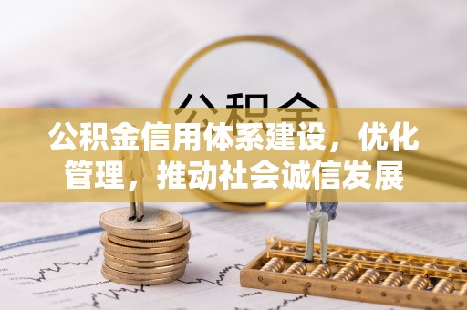 仁寿公积金信用体系建设，优化管理，推动社会诚信发展