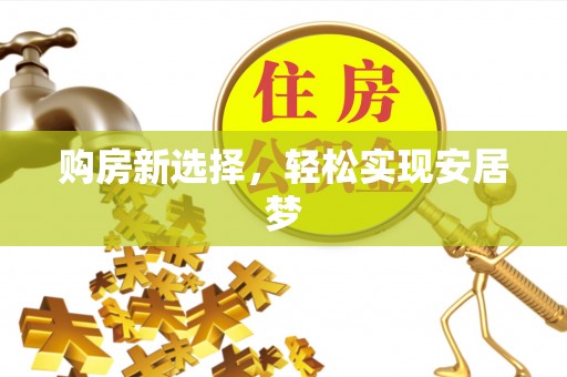 仁寿购房新选择，轻松实现安居梦