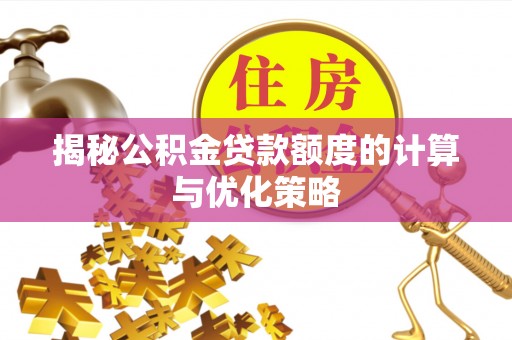 仁寿揭秘公积金贷款额度的计算与优化策略