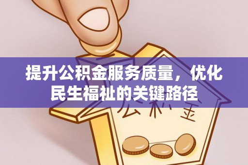 仁寿提升公积金服务质量，优化民生福祉的关键路径