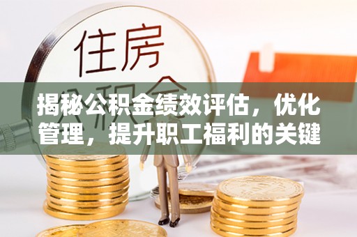 仁寿揭秘公积金绩效评估，优化管理，提升职工福利的关键一步