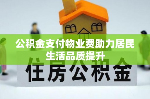 仁寿公积金支付物业费助力居民生活品质提升