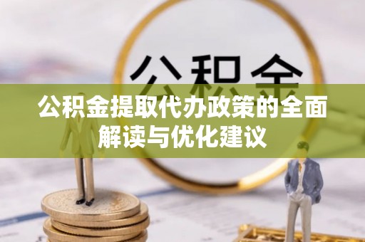 仁寿公积金提取代办政策的全面解读与优化建议