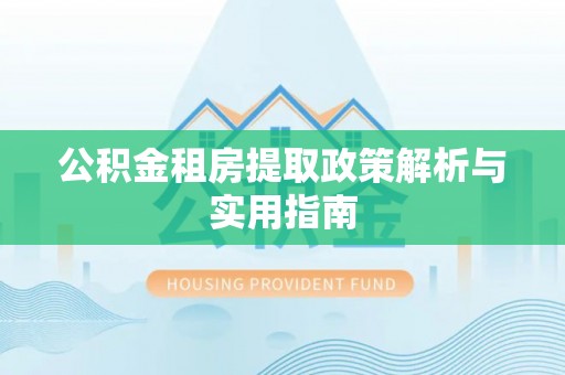 仁寿公积金租房提取政策解析与实用指南