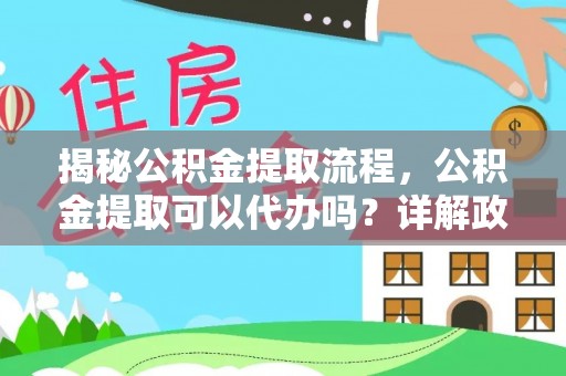 仁寿揭秘公积金提取流程，公积金提取可以代办吗？详解政策与实操技巧