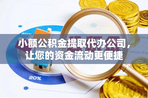 仁寿小额公积金提取代办公司，让您的资金流动更便捷