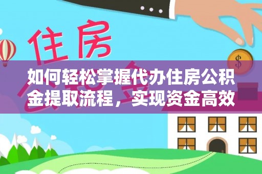 仁寿如何轻松掌握代办住房公积金提取流程，实现资金高效利用