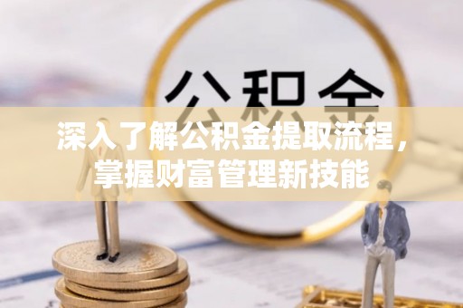 仁寿深入了解公积金提取流程，掌握财富管理新技能
