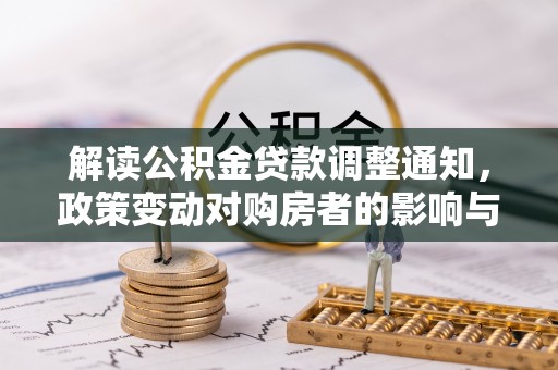 仁寿解读公积金贷款调整通知，政策变动对购房者的影响与应对策略