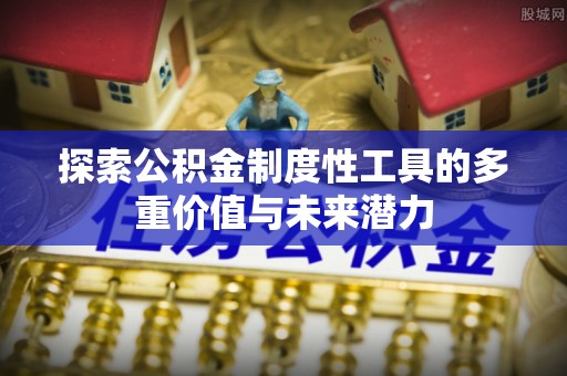 仁寿探索公积金制度性工具的多重价值与未来潜力