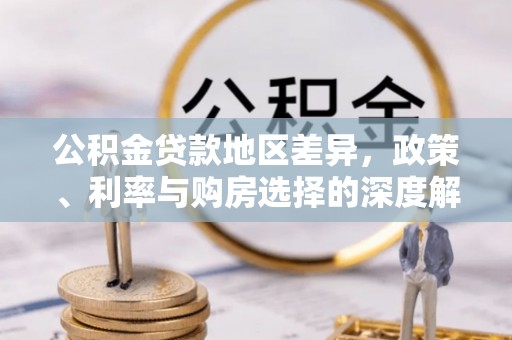 仁寿公积金贷款地区差异，政策、利率与购房选择的深度解析