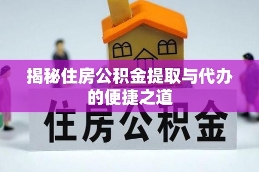 仁寿揭秘住房公积金提取与代办的便捷之道