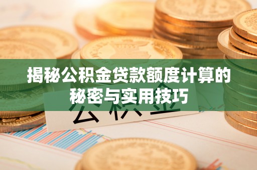 仁寿揭秘公积金贷款额度计算的秘密与实用技巧