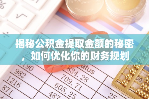 仁寿揭秘公积金提取金额的秘密，如何优化你的财务规划