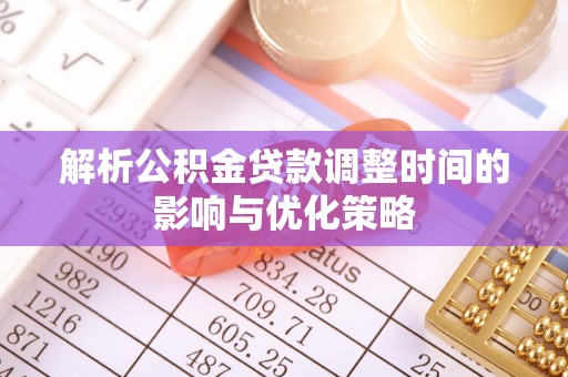仁寿解析公积金贷款调整时间的影响与优化策略