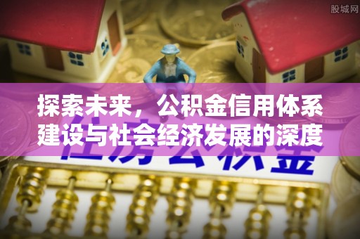 仁寿探索未来，公积金信用体系建设与社会经济发展的深度融合