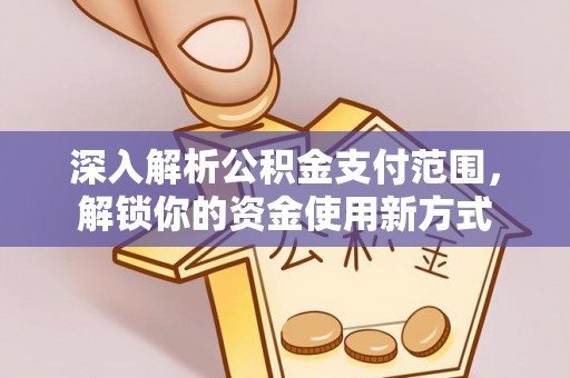 仁寿深入解析公积金支付范围，解锁你的资金使用新方式