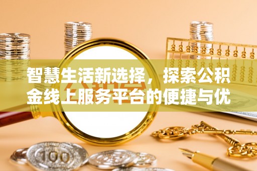 仁寿智慧生活新选择，探索公积金线上服务平台的便捷与优势