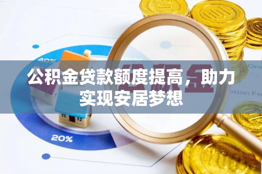 仁寿公积金贷款额度提高，助力实现安居梦想
