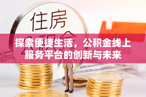 仁寿探索便捷生活，公积金线上服务平台的创新与未来