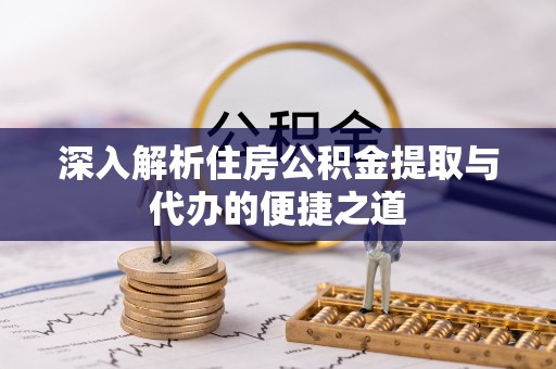 仁寿深入解析住房公积金提取与代办的便捷之道
