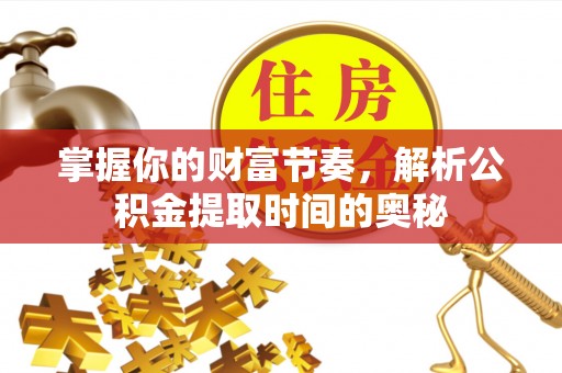 仁寿掌握你的财富节奏，解析公积金提取时间的奥秘