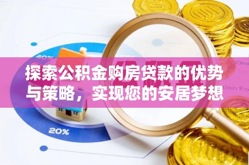 仁寿探索公积金购房贷款的优势与策略，实现您的安居梦想