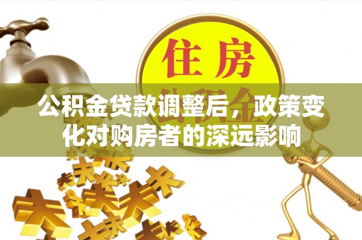 仁寿公积金贷款调整后，政策变化对购房者的深远影响