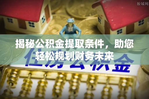 仁寿揭秘公积金提取条件，助您轻松规划财务未来