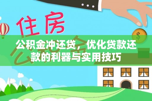 仁寿公积金冲还贷，优化贷款还款的利器与实用技巧