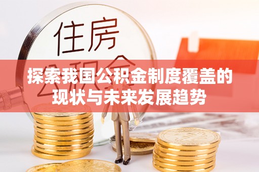 仁寿探索我国公积金制度覆盖的现状与未来发展趋势