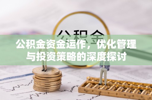 仁寿公积金资金运作，优化管理与投资策略的深度探讨