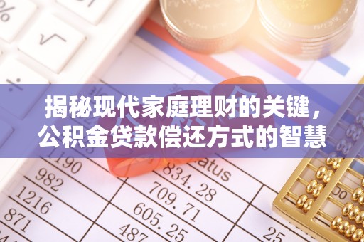 仁寿揭秘现代家庭理财的关键，公积金贷款偿还方式的智慧选择