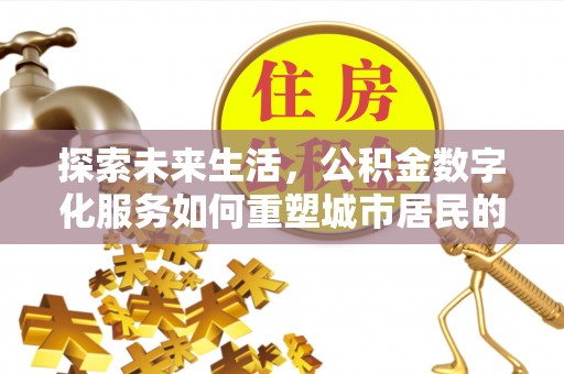 仁寿探索未来生活，公积金数字化服务如何重塑城市居民的财务管理