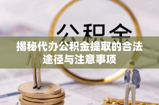仁寿揭秘代办公积金提取的合法途径与注意事项