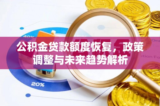 仁寿公积金贷款额度恢复，政策调整与未来趋势解析