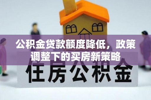 仁寿公积金贷款额度降低，政策调整下的买房新策略
