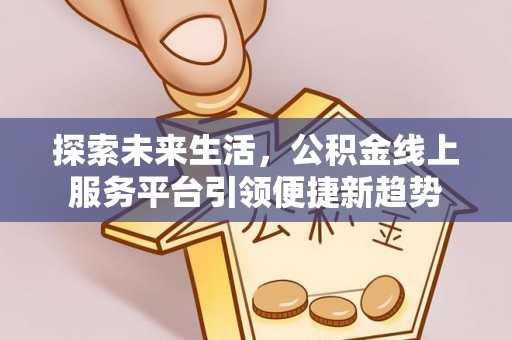 仁寿探索未来生活，公积金线上服务平台引领便捷新趋势