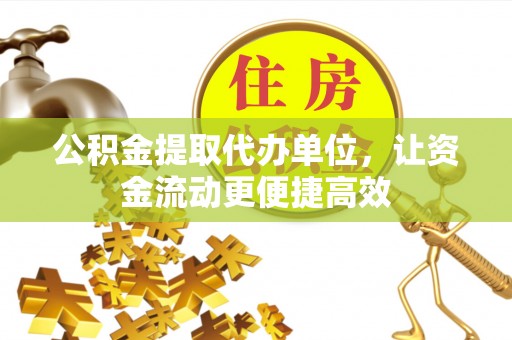 仁寿公积金提取代办单位，让资金流动更便捷高效