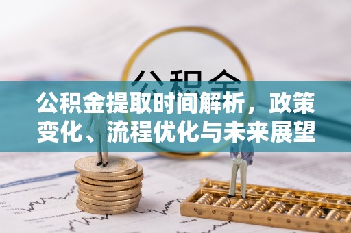 仁寿公积金提取时间解析，政策变化、流程优化与未来展望