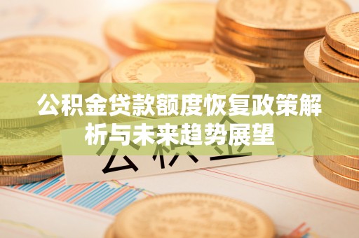 仁寿公积金贷款额度恢复政策解析与未来趋势展望